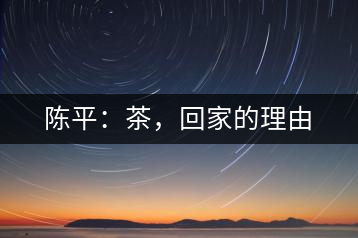 陳平：茶，回家的理由