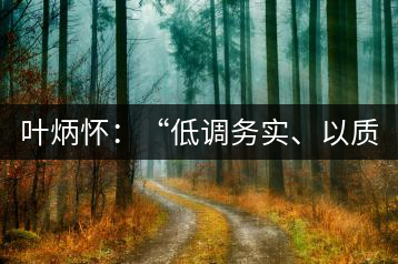 葉炳懷：“低調(diào)務(wù)實(shí)、以質(zhì)取勝”