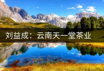 劉益成:云南天一堂茶業(yè)公司董事長(zhǎng)