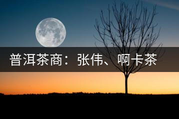 普洱茶商：張偉、啊卡茶葉有限責(zé)任公司總經(jīng)理