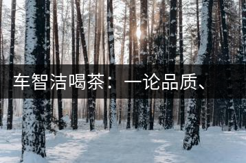 車(chē)智潔喝茶：一論品質(zhì)、二論健康、三論文化