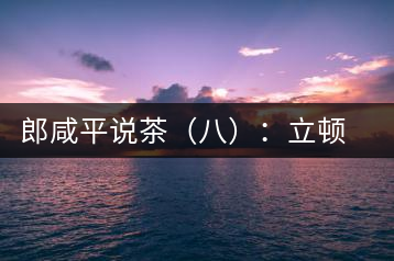 郎咸平說(shuō)茶（八）：立頓茶史
