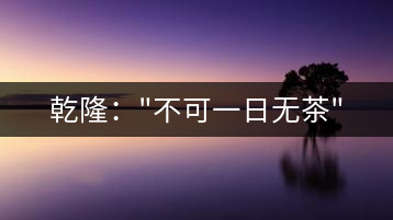 乾?。?#8221;不可一日無茶”