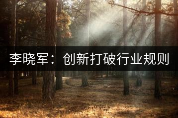 李曉軍：創(chuàng)新打破行業(yè)規(guī)則 讓消費者買茶零風(fēng)險