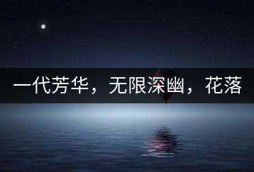 一代芳華，無限深幽，花落滿庭芳！