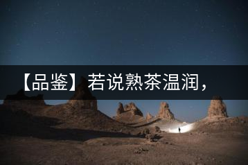 【品鑒】若說熟茶溫潤，怎可少了那玖香？