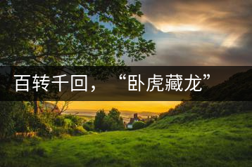 百轉(zhuǎn)千回，“臥虎藏龍”繞指柔