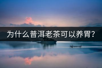 為什么普洱老茶可以養(yǎng)胃？