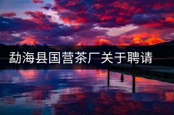 勐?？h國營茶廠關(guān)于聘請非遺傳承人陳財為技術(shù)顧問的通知