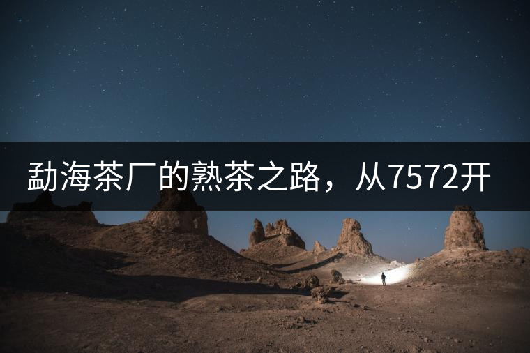 勐海茶廠的熟茶之路，從7572開(kāi)始