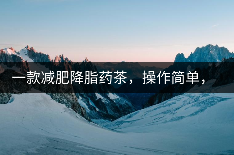 一款減肥降脂藥茶，操作簡單，減肥效果太驚人了!一款減肥降脂藥茶，操作簡單，減肥效果太驚人了！