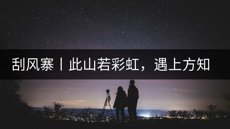 刮風寨丨此山若彩虹，遇上方知有刮風寨丨此山若彩虹，遇上方知有