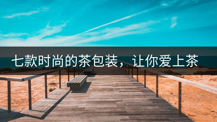 七款時(shí)尚的茶包裝，讓你愛(ài)上茶七款時(shí)尚的茶包裝，讓你愛(ài)上茶