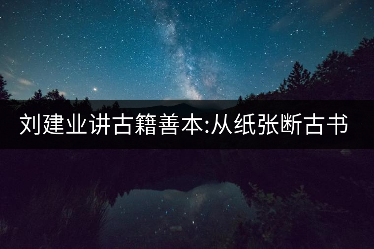劉建業(yè)講古籍善本:從紙張斷古書的年代，綿紙與麻紙你...劉建業(yè)講古籍善本：從紙張斷古書的年代，綿紙與麻紙你會區(qū)分嗎？