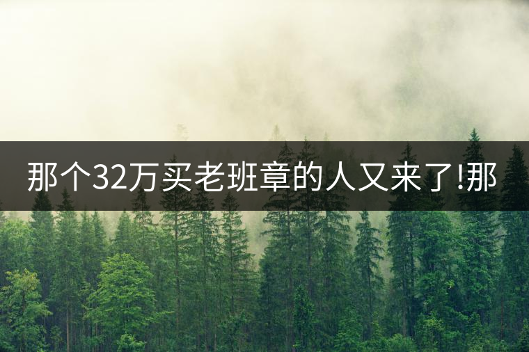 那個(gè)32萬(wàn)買老班章的人又來了!那個(gè)32萬(wàn)買老班章的人又來了！