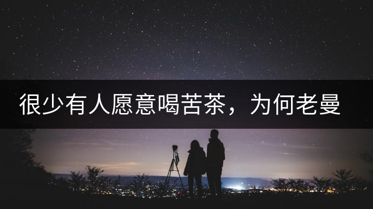 很少有人愿意喝苦茶，為何老曼峨的普洱卻受人追捧?很少有人愿意喝苦茶，為何老曼峨的普洱卻受人追捧？