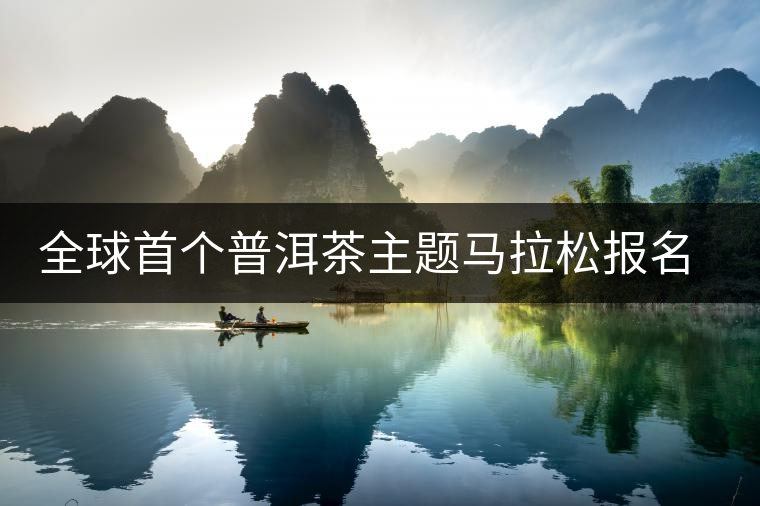 全球首個(gè)普洱茶主題馬拉松報(bào)名啟動(dòng) 全球首個(gè)普洱茶主題馬拉松報(bào)名啟動(dòng)