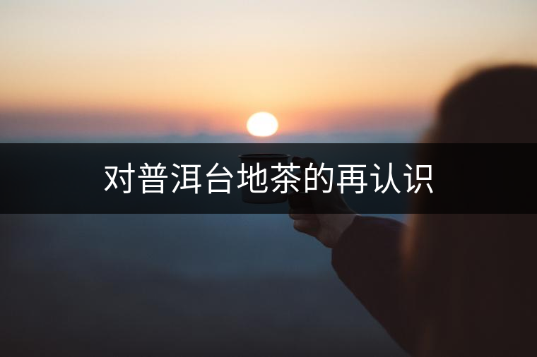 對普洱臺地茶的再認(rèn)識 對普洱臺地茶的再認(rèn)識