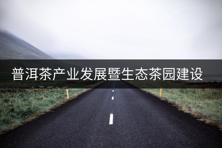 普洱茶產(chǎn)業(yè)發(fā)展暨生態(tài)茶園建設(shè)推進(jìn)會(huì)召開 普洱茶產(chǎn)業(yè)發(fā)展暨生態(tài)茶園建設(shè)推進(jìn)會(huì)召開