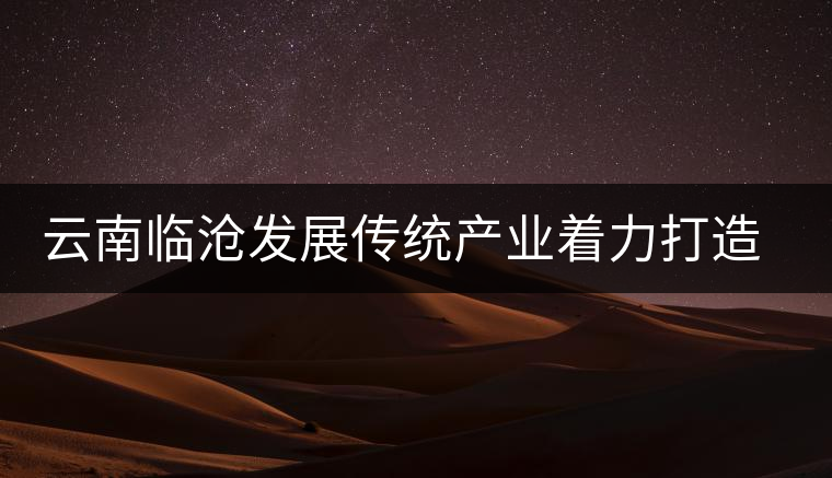 云南臨滄發(fā)展傳統(tǒng)產(chǎn)業(yè)著力打造茶葉知名品牌