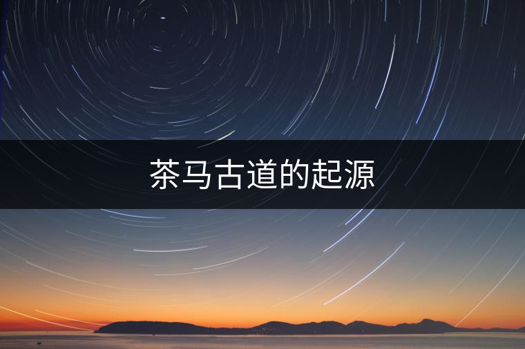 茶馬古道的起源 茶馬古道的起源