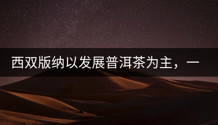 西雙版納以發(fā)展普洱茶為主，一片茶葉喝出億元產(chǎn)業(yè)