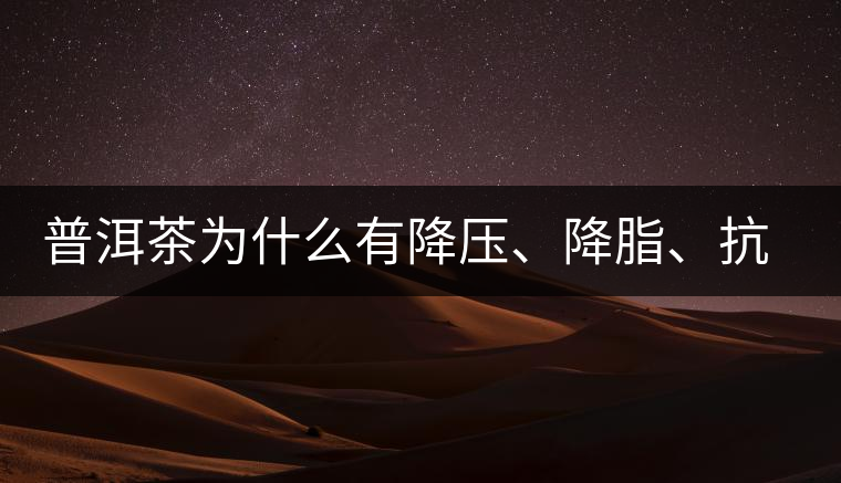 普洱茶為什么有降壓、降脂、抗動脈硬化的功效？