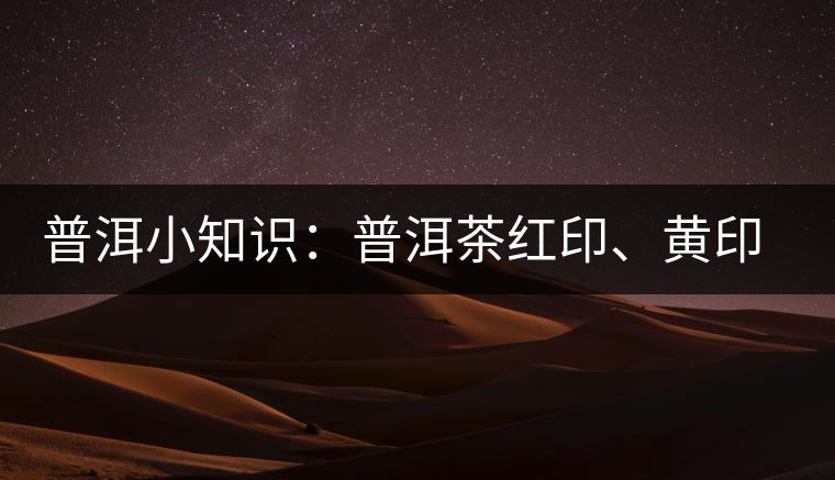 普洱小知識：普洱茶紅印、黃印、綠印、藍印的含義你知道嗎？
