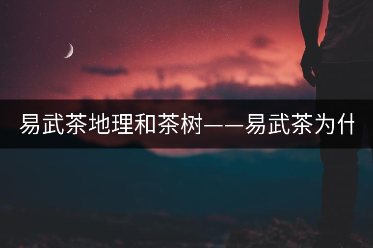 易武茶地理和茶樹——易武茶為什么好？