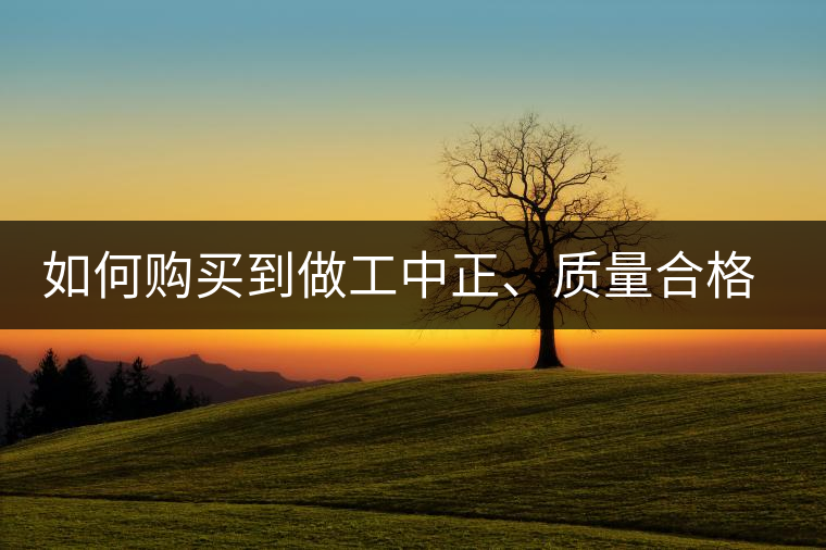 如何購(gòu)買(mǎi)到做工中正、質(zhì)量合格、性價(jià)比又高的普洱茶呢？