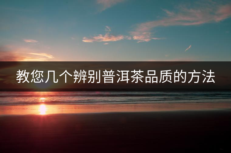 教您幾個辨別普洱茶品質的方法 教您幾個辨別普洱茶品質的方法