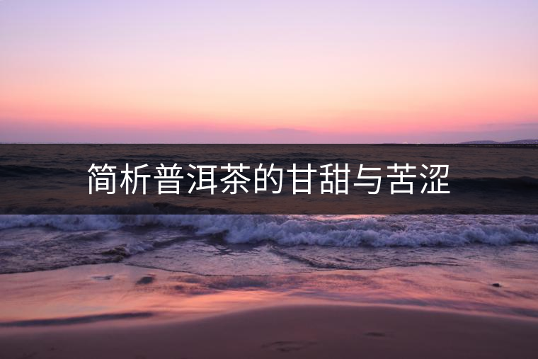 簡析普洱茶的甘甜與苦澀 簡析普洱茶的甘甜與苦澀