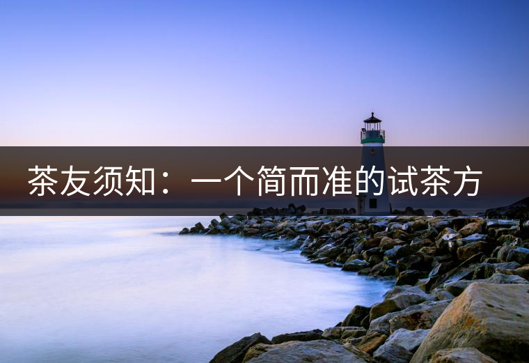 茶友須知:一個簡而準(zhǔn)的試茶方法 茶友須知:一個簡而準(zhǔn)的試茶方法