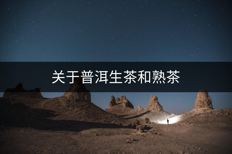 關于普洱生茶和熟茶 關于普洱生茶和熟茶