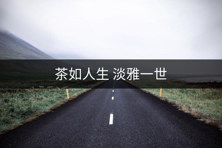 茶如人生 淡雅一世 茶如人生 淡雅一世