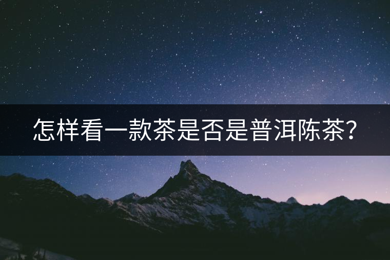 怎樣看一款茶是否是普洱陳茶？