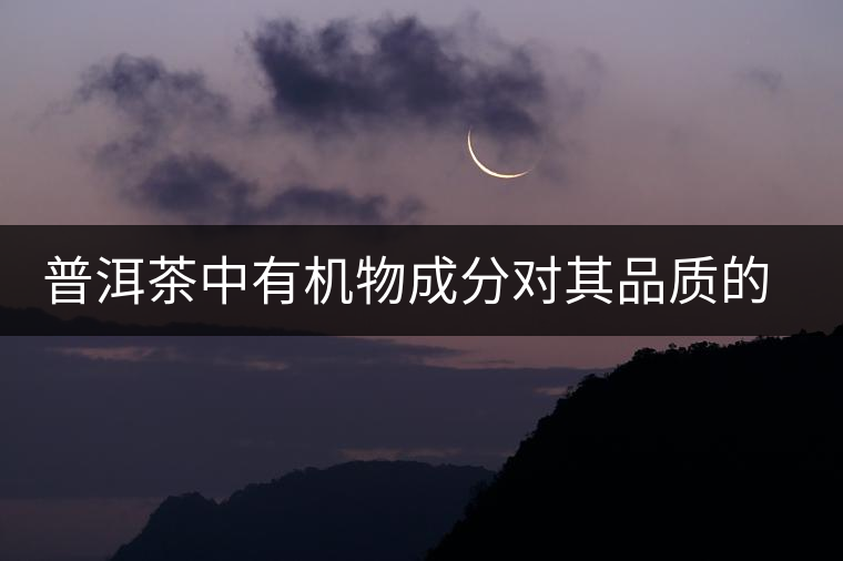 普洱茶中有機(jī)物成分對(duì)其品質(zhì)的影響