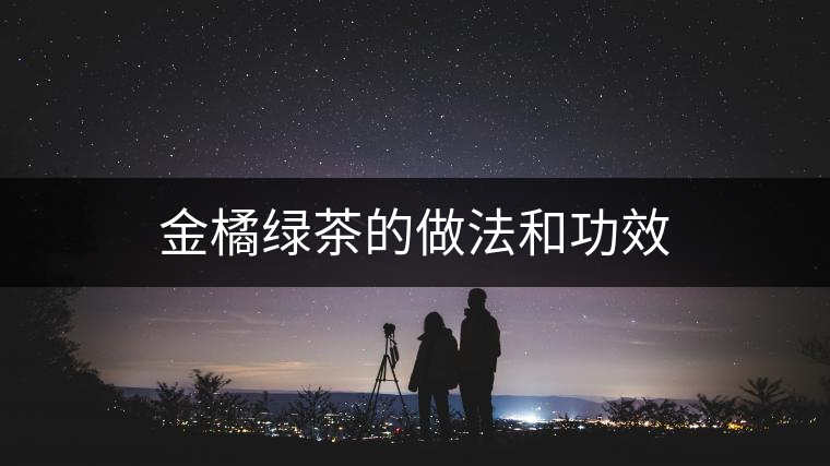 金橘綠茶的做法和功效 金橘綠茶的做法和功效