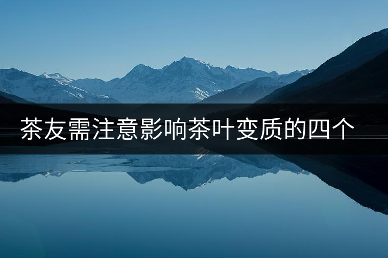 茶友需注意影響茶葉變質(zhì)的四個環(huán)境條件 茶友需注意影響茶葉變質(zhì)的四個環(huán)境條件
