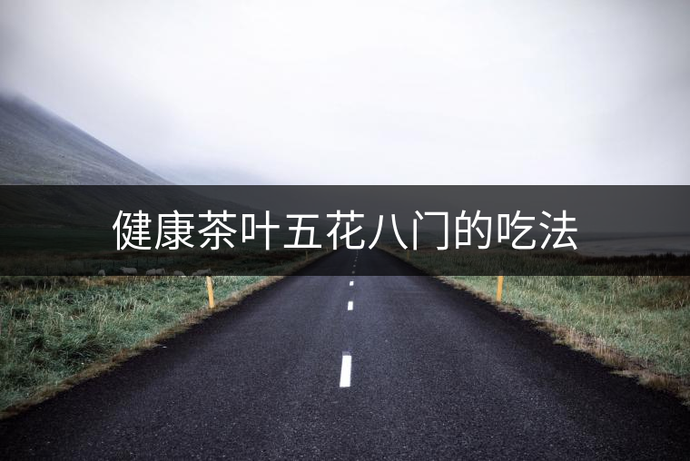 健康茶葉五花八門的吃法 健康茶葉五花八門的吃法