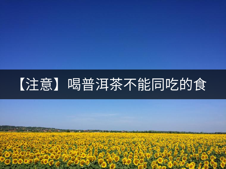 【注意】喝普洱茶不能同吃的食品 【注意】喝普洱茶不能同吃的食品