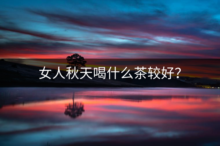 女人秋天喝什么茶較好？