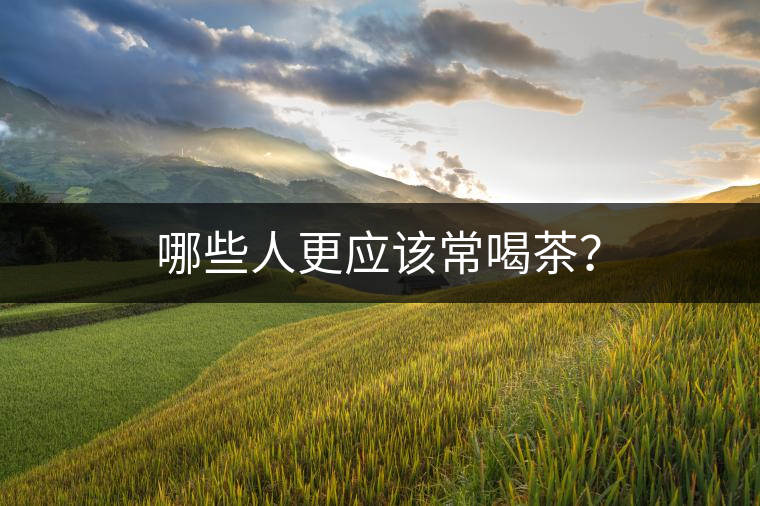 哪些人更應(yīng)該常喝茶？