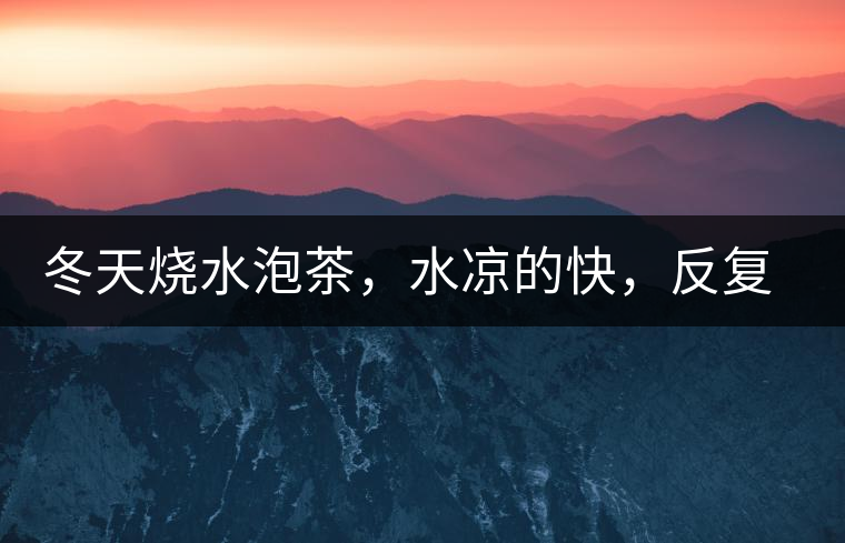 冬天燒水泡茶，水涼的快，反復(fù)加熱到底好不好