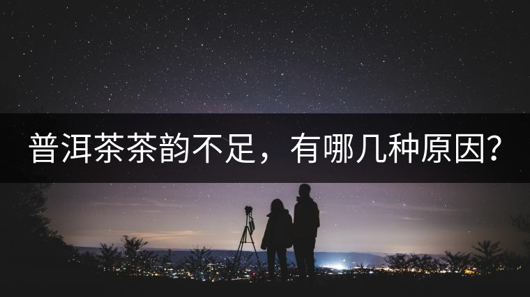 普洱茶茶韻不足，有哪幾種原因？