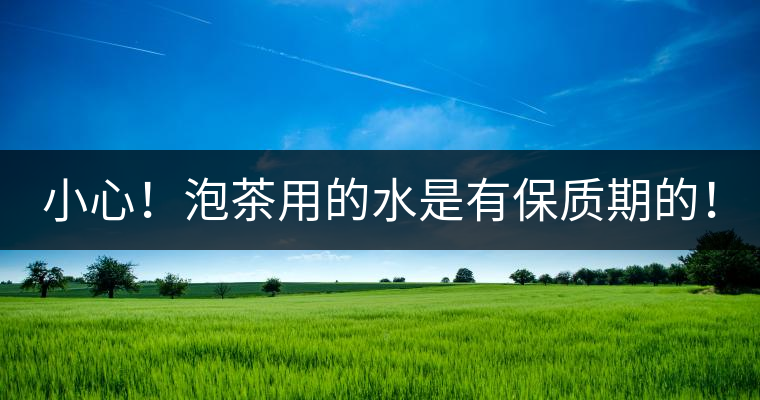 小心！泡茶用的水是有保質(zhì)期的！
