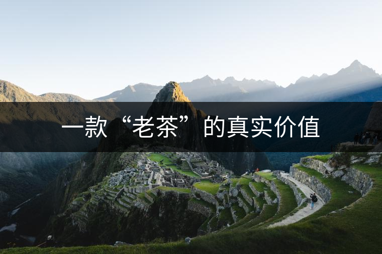 一款“老茶”的真實(shí)價(jià)值 一款“老茶”的真實(shí)價(jià)值