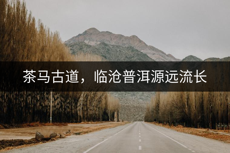 茶馬古道，臨滄普洱源遠(yuǎn)流長