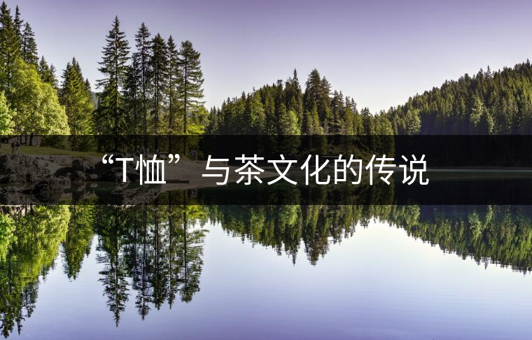 “T恤”與茶文化的傳說(shuō) “T恤”與茶文化的傳說(shuō)