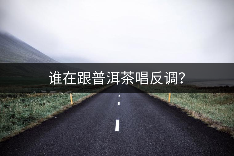 誰(shuí)在跟普洱茶唱反調(diào)？